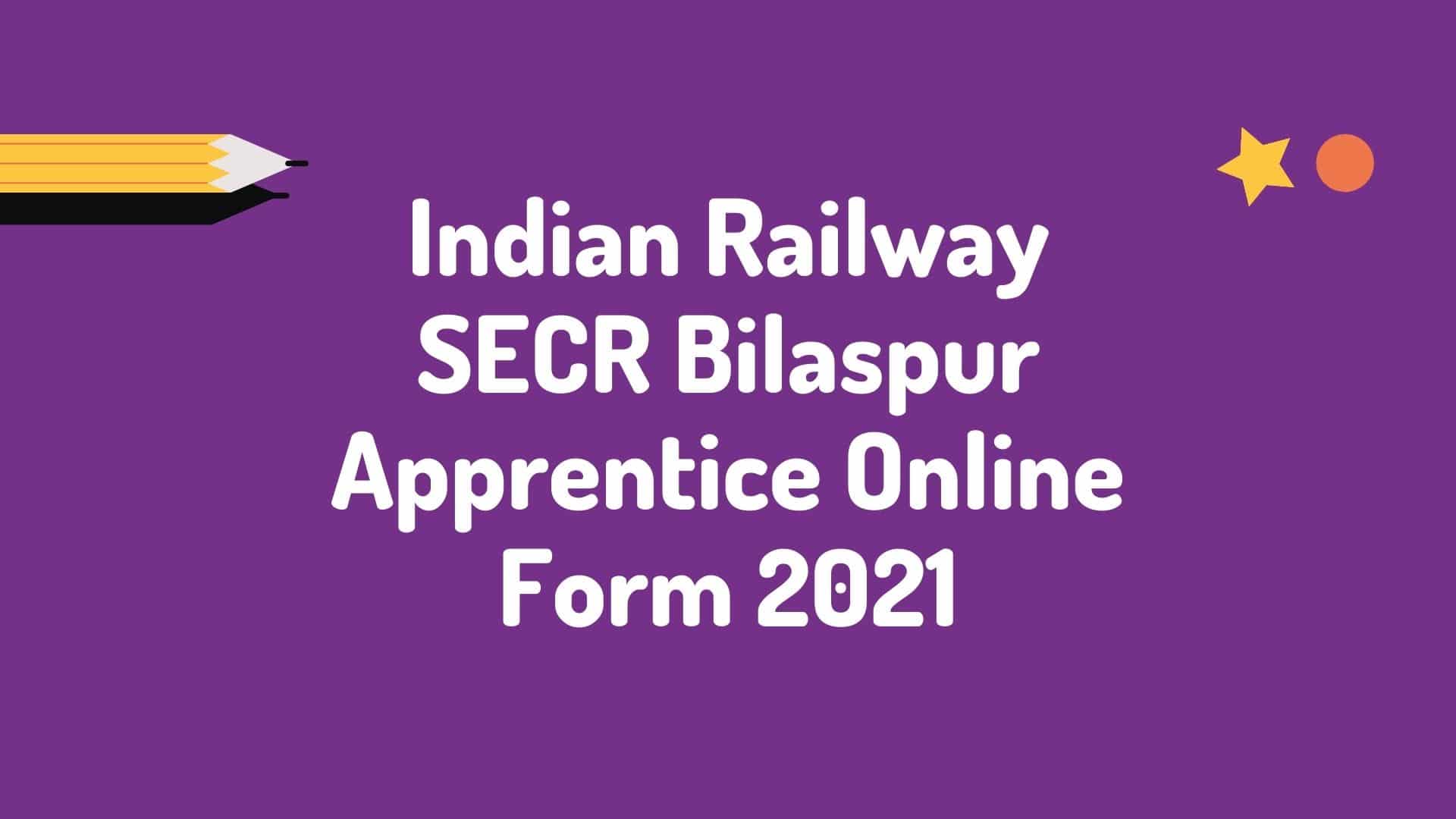Indian Railway SECR Bilaspur Apprentice Online Form 2021